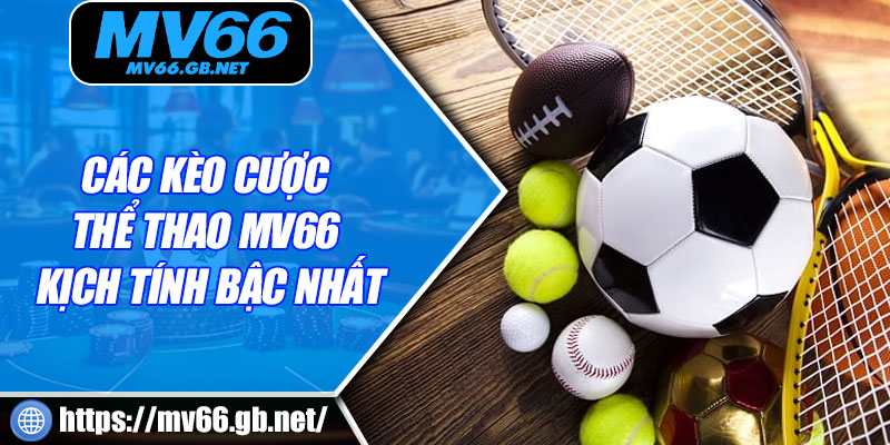 Các kèo cược thể thao MV66 kịch tính bậc nhất