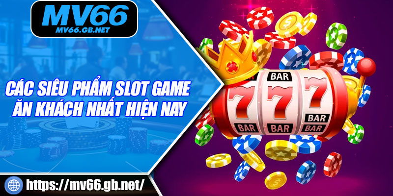 Các siêu phẩm slot game ăn khách nhất hiện nay