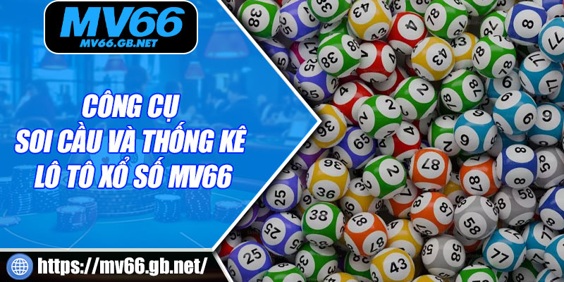 Công cụ soi cầu và thống kê lô tô xổ số MV66