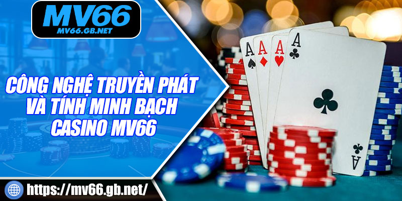 Công nghệ truyền phát và tính minh bạch Casino MV66
