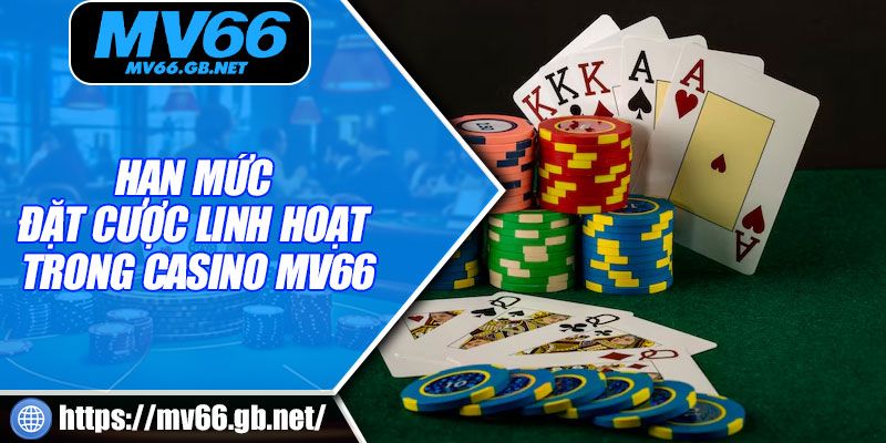 Hạn mức đặt cược linh hoạt trong casino MV66