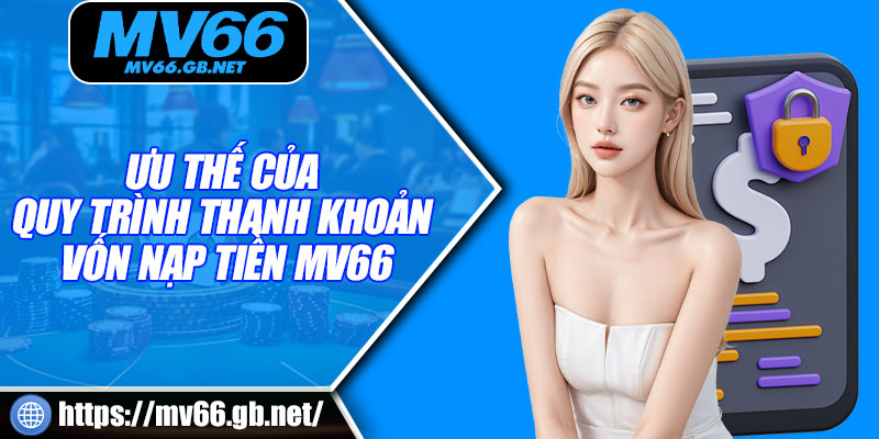 Ưu thế của quy trình thanh khoản vốn nạp tiền MV66